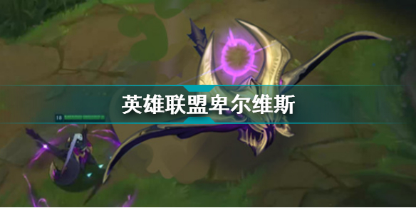 英雄联盟卑尔维斯技能 LOL卑尔维斯技能效果详解