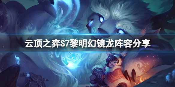 云顶之弈S7黎明幻镜龙怎么组