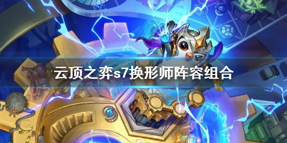 云顶之弈s7换形师阵容怎么玩