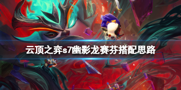 云顶之弈s7幽影龙赛芬好不好玩