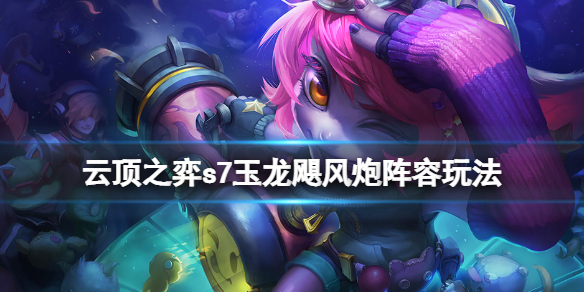 云顶之弈s7玉龙飓风炮怎么组