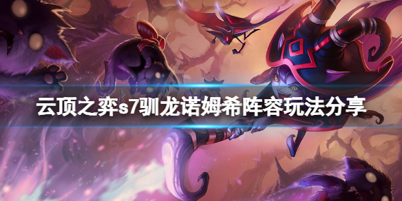 云顶之弈s7驯龙诺姆希怎么搭配