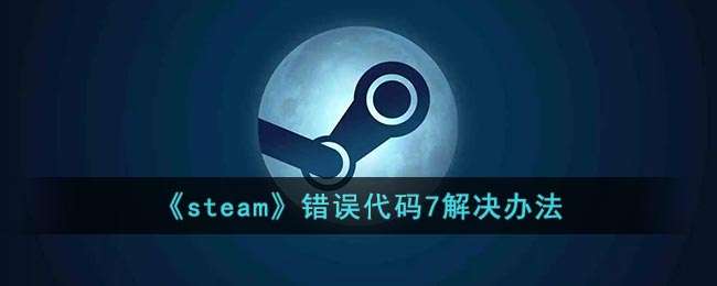 steam错误代码7怎么解决