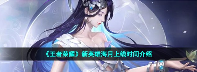 王者荣耀新英雄海月什么时候上线正式服