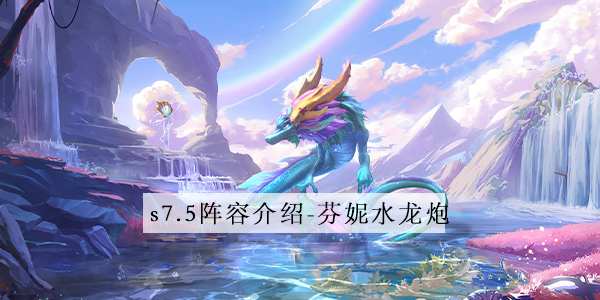 金铲铲之战s7.5芬妮水龙炮阵容怎么玩