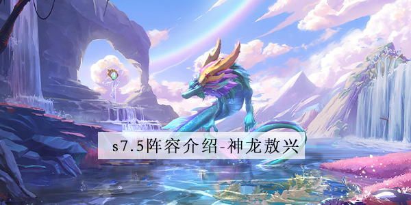 金铲铲之战s7.5神龙敖兴阵容怎么玩