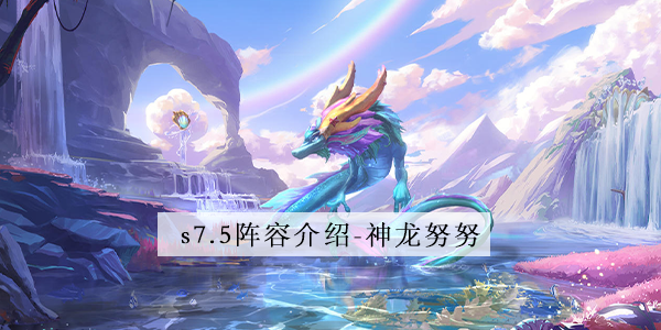 金铲铲之战s7.5神龙努努阵容怎么玩呢