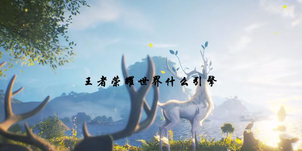 王者荣耀世界用的什么引擎