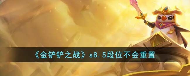 金铲铲之战s8.5会重置段位吗