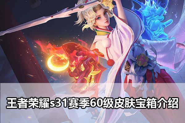 s31赛季60级皮肤宝箱有什么   王者s31赛季60级皮肤选择推荐[多图]图片1