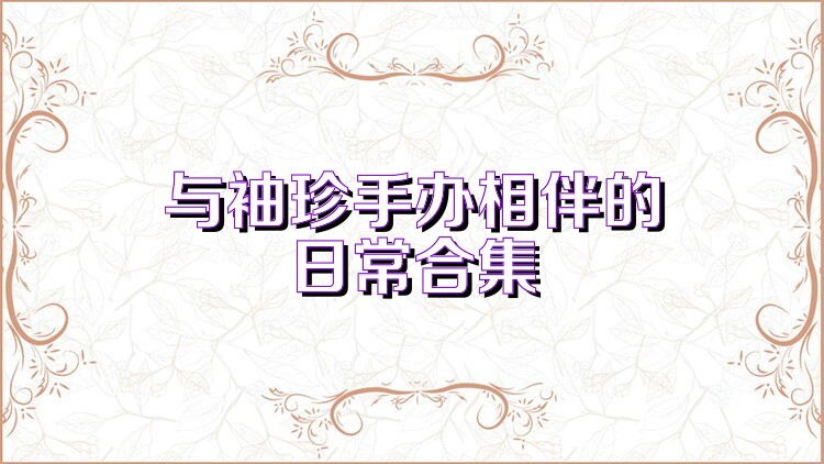 与袖珍手办相伴的日常合集