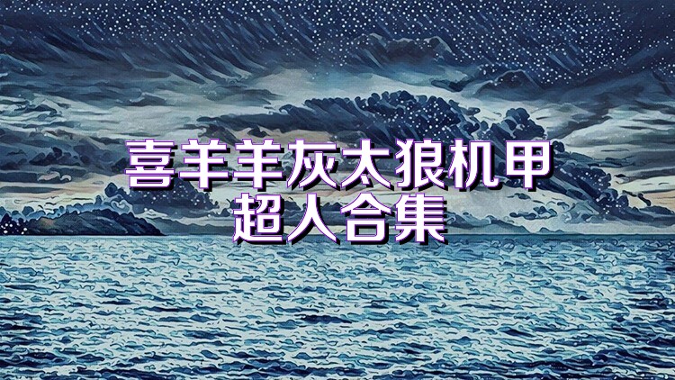 喜羊羊灰太狼机甲超人合集