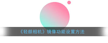 轻松调整：轻颜相机设置镜像功能指南