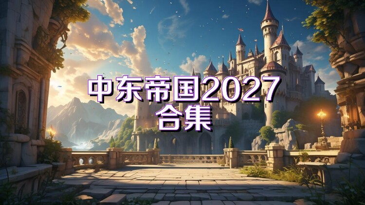 中东帝国2027合集