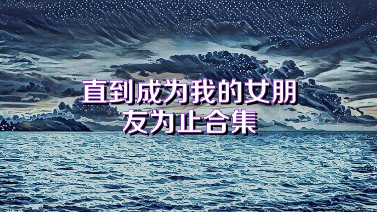 直到成为我的女朋友为止合集
