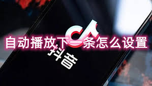 抖音全屏自动播放下一个设置教程：详细步骤教你如何开启抖音自动连播功能