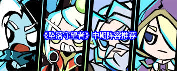 坠落守望者中期最佳阵容搭配攻略