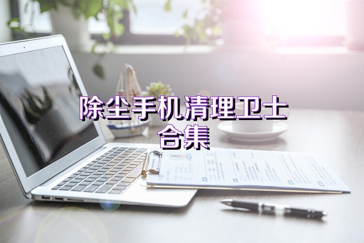 除尘手机清理卫士合集