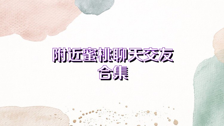 附近蜜桃聊天交友合集