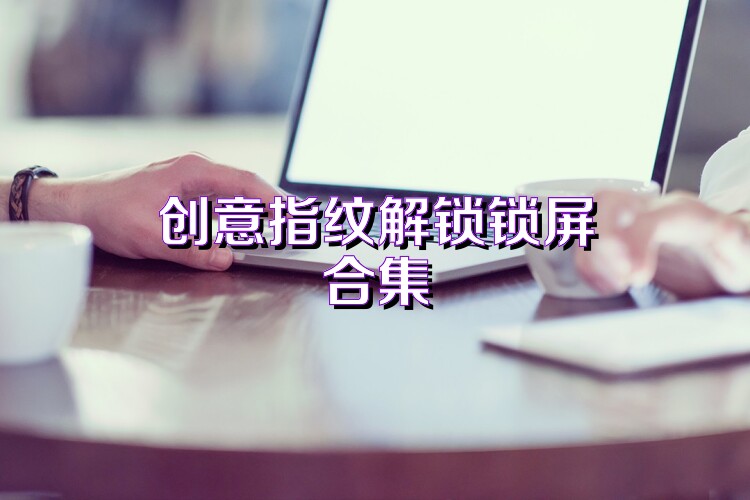 创意指纹解锁锁屏合集