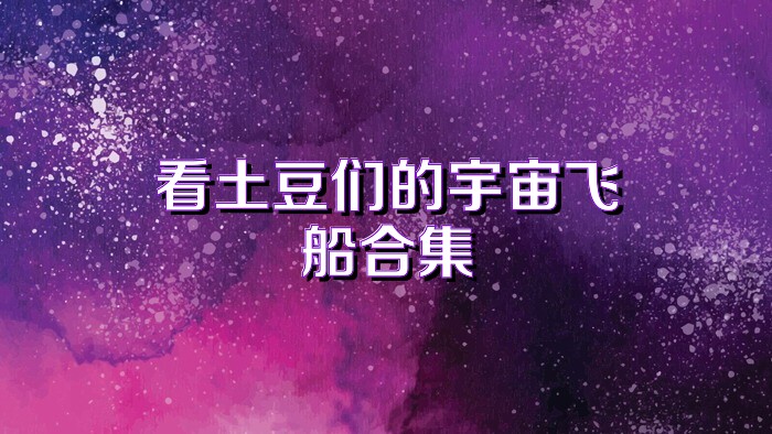 看土豆们的宇宙飞船合集