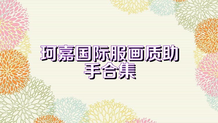 珂嘉国际服画质助手合集