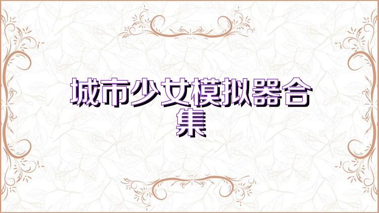 城市少女模拟器合集