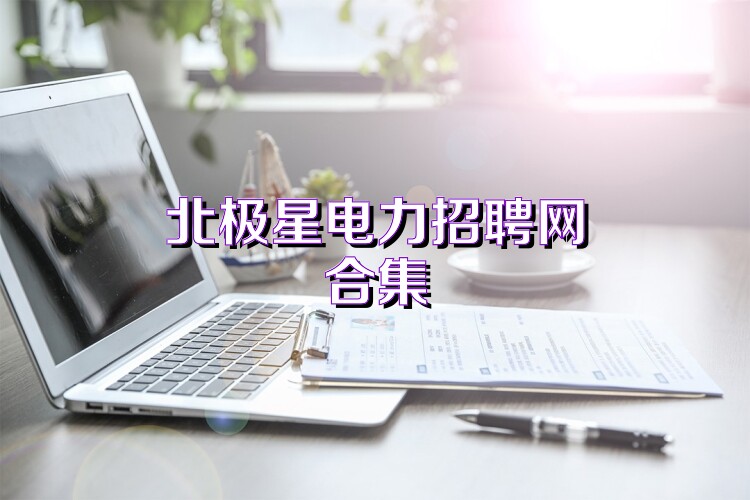 北极星电力招聘网合集