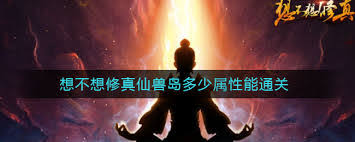 想不想修真仙兽岛通关需要多少属性