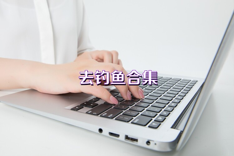 去钓鱼合集