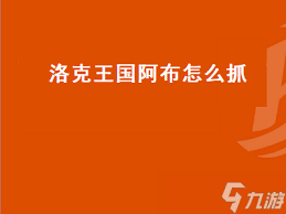 洛克王国中如何抓捕阿布