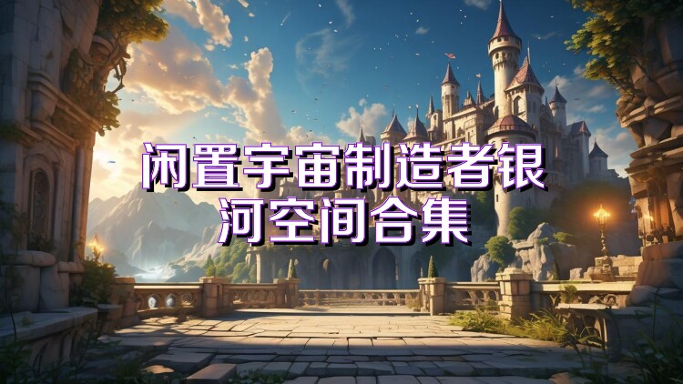 闲置宇宙制造者银河空间合集