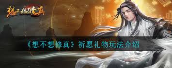 想不想修真祈愿礼物玩法是什么