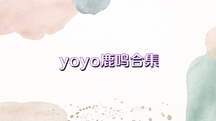 yoyo鹿鸣合集
