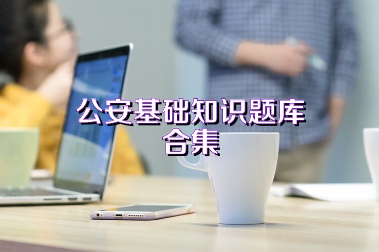 公安基础知识题库合集