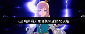 星痕共鸣居合斩流派如何搭配