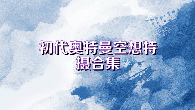 初代奥特曼空想特摄合集