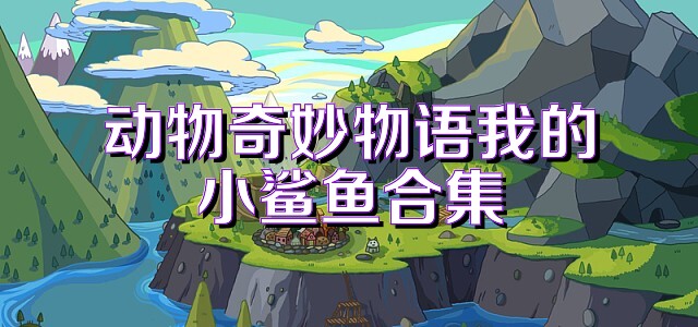 动物奇妙物语我的小鲨鱼合集