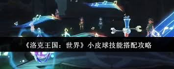 洛克王国世界小皮球技能如何搭配