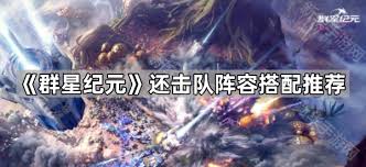 群星纪元强力还击队阵容玩法攻略
