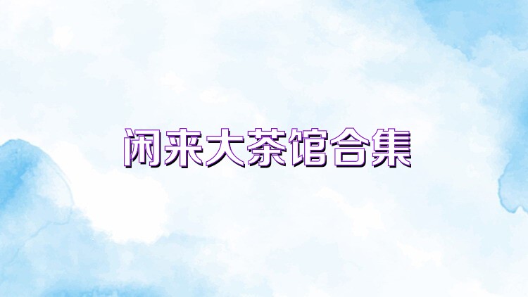 闲来大茶馆合集
