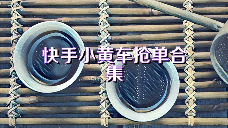 快手小黄车抢单合集