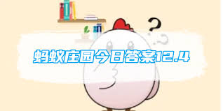 支付宝蚂蚁庄园12.4日答案是什么