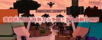 我的世界远古残骸如何转化为下界合金碎片