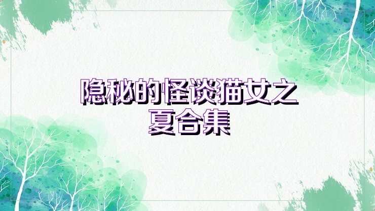 隐秘的怪谈猫女之夏合集