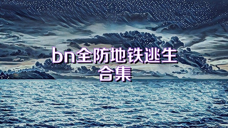 bn全防地铁逃生合集