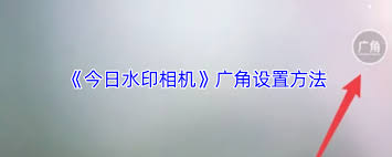 今日水印相机如何设置广角