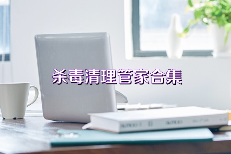 杀毒清理管家合集