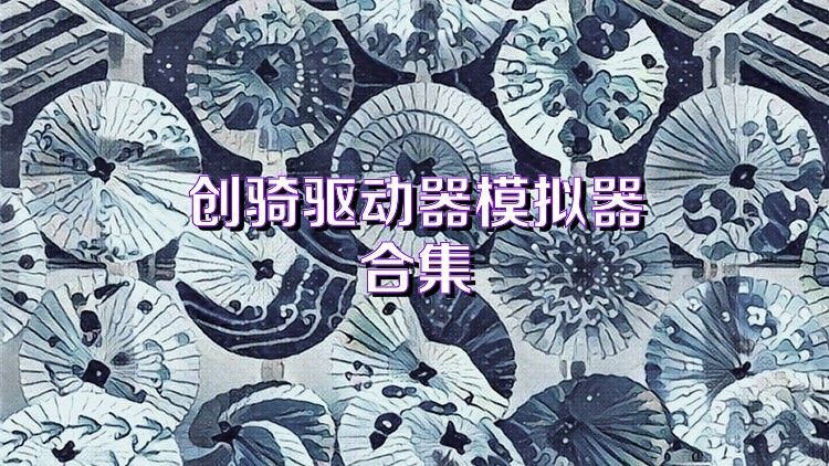 创骑驱动器模拟器合集