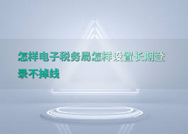 电子税务局网页版登录后多久不操作会自动退出